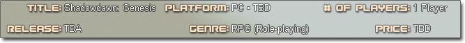 Shadowdawn Genesis &bull; For PC (and others as available) &bull; 1 Player &bull; Release: TBD &bull; RPG &bull; Price TBD